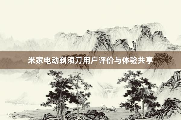 米家电动剃须刀用户评价与体验共享