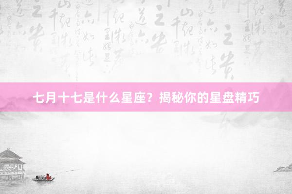 七月十七是什么星座？揭秘你的星盘精巧